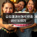 公众演讲时怎样控场-演讲控场技巧（图1）