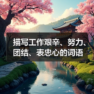 描写工作艰辛、努力、团结、表忠心的词语（图4）