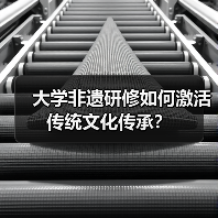 大学非遗研修如何激活传统文化传承? 大学非遗研修如何激活传统文化传承?