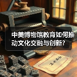 中美博物馆教育如何推动文化交融与创新?(图3) 中美博物馆教育如何推动文化交融与创新?(图3)