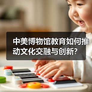 中美博物馆教育如何推动文化交融与创新?(图2) 中美博物馆教育如何推动文化交融与创新?(图2)