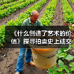 《什么创造了艺术的价值》探寻拍卖史上成交额最高的10幅画作(图2) 《什么创造了艺术的价值》探寻拍卖史上成交额最高的10幅画作(图2)