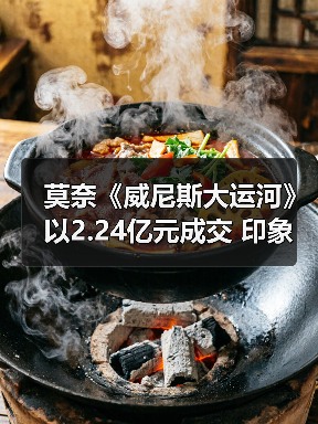 莫奈《威尼斯大运河》以2.24亿元成交 印象派市场正在逐步回归(图3) 莫奈《威尼斯大运河》以2.24亿元成交 印象派市场正在逐步回归(图3)