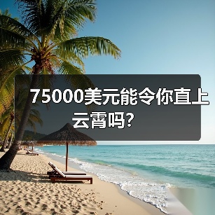 75000美元能令你直上云霄吗? 75000美元能令你直上云霄吗?