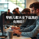 早教儿歌大全下载真的有用吗?(图3) 早教儿歌大全下载真的有用吗?(图3)