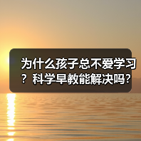 为什么孩子总不爱学习?科学早教能解决吗?(图1) 为什么孩子总不爱学习?科学早教能解决吗?(图1)