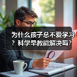 为什么孩子总不爱学习?科学早教能解决吗?(图2) 为什么孩子总不爱学习?科学早教能解决吗?(图2)