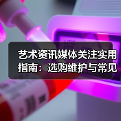 艺术资讯媒体关注实用指南:选购维护与常见问题解析(图1) 艺术资讯媒体关注实用指南:选购维护与常见问题解析(图1)