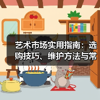 艺术市场实用指南:选购技巧、维护方法与常见问题解析(图1) 艺术市场实用指南:选购技巧、维护方法与常见问题解析(图1)